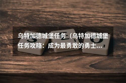 乌特加德城堡任务（乌特加德城堡任务攻略：成为最勇敢的勇士）