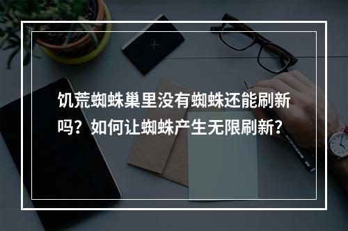 饥荒蜘蛛巢里没有蜘蛛还能刷新吗？如何让蜘蛛产生无限刷新？