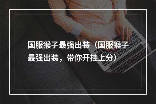 国服猴子最强出装（国服猴子最强出装，带你开挂上分）