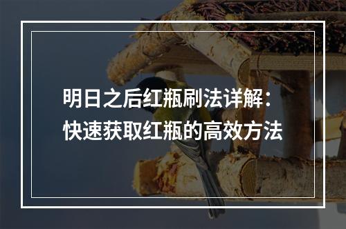 明日之后红瓶刷法详解：快速获取红瓶的高效方法