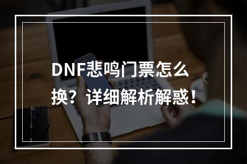 DNF悲鸣门票怎么换？详细解析解惑！