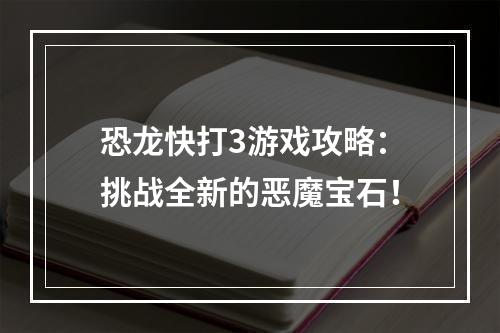 恐龙快打3游戏攻略：挑战全新的恶魔宝石！