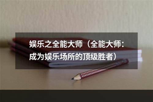 娱乐之全能大师（全能大师：成为娱乐场所的顶级胜者）