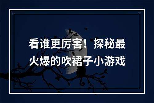 看谁更厉害！探秘最火爆的吹裙子小游戏