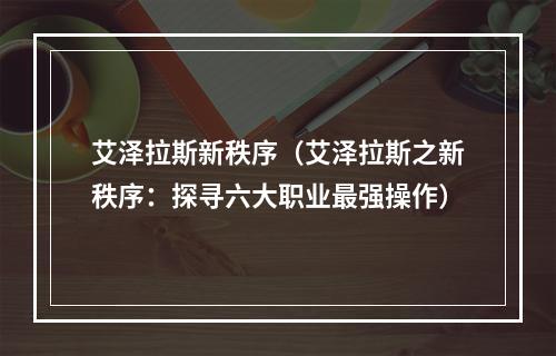 艾泽拉斯新秩序（艾泽拉斯之新秩序：探寻六大职业最强操作）