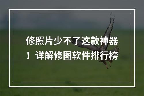 修照片少不了这款神器！详解修图软件排行榜