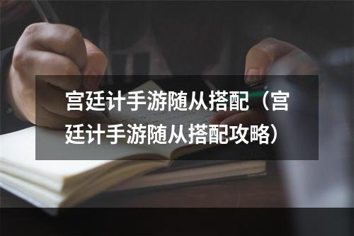 宫廷计手游随从搭配（宫廷计手游随从搭配攻略）