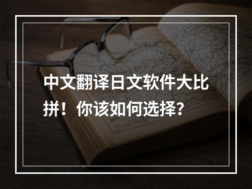 中文翻译日文软件大比拼！你该如何选择？