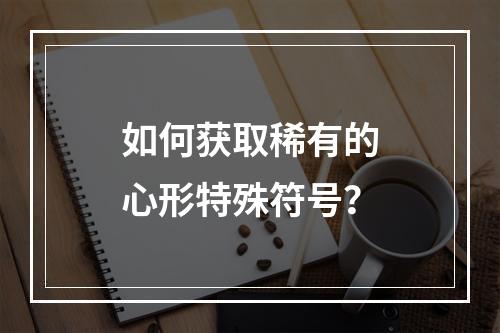 如何获取稀有的心形特殊符号？