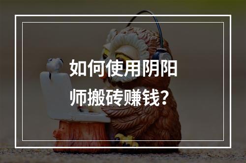 如何使用阴阳师搬砖赚钱？