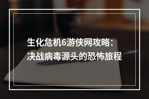 生化危机6游侠网攻略：决战病毒源头的恐怖旅程