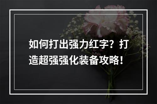 如何打出强力红字？打造超强强化装备攻略！