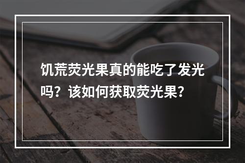 饥荒荧光果真的能吃了发光吗？该如何获取荧光果？