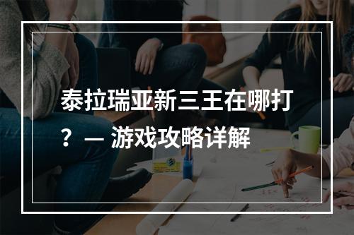 泰拉瑞亚新三王在哪打？— 游戏攻略详解