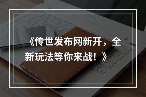 《传世发布网新开，全新玩法等你来战！》