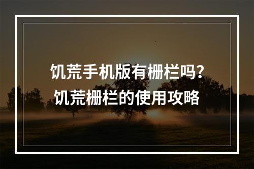 饥荒手机版有栅栏吗？ 饥荒栅栏的使用攻略