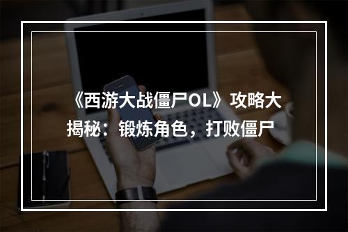 《西游大战僵尸OL》攻略大揭秘：锻炼角色，打败僵尸