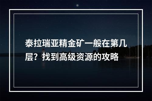 泰拉瑞亚精金矿一般在第几层？找到高级资源的攻略