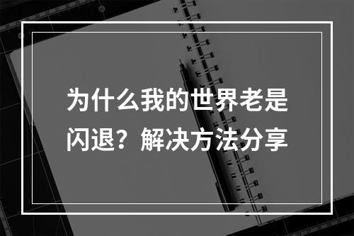 为什么我的世界老是闪退？解决方法分享