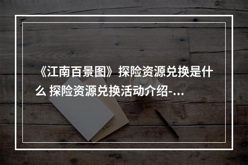 《江南百景图》探险资源兑换是什么 探险资源兑换活动介绍--安卓攻略网