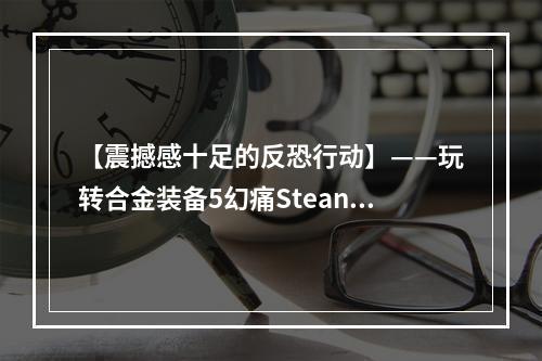 【震撼感十足的反恐行动】——玩转合金装备5幻痛Stean游戏攻略