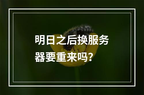 明日之后换服务器要重来吗？