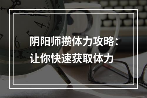 阴阳师攒体力攻略：让你快速获取体力