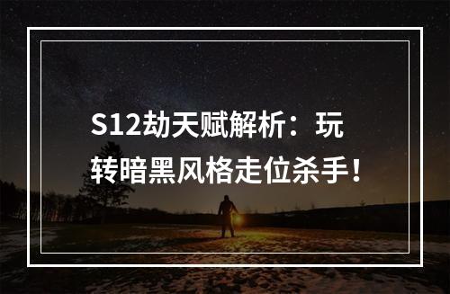 S12劫天赋解析：玩转暗黑风格走位杀手！