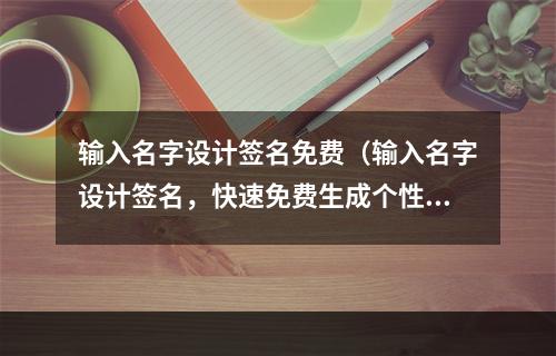 输入名字设计签名免费（输入名字设计签名，快速免费生成个性签名）