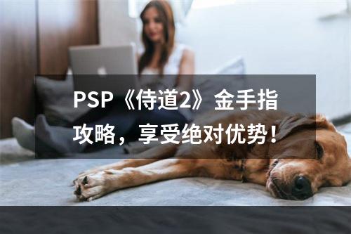 PSP《侍道2》金手指攻略，享受绝对优势！