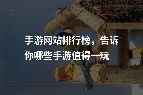 手游网站排行榜，告诉你哪些手游值得一玩