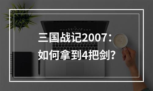 三国战记2007：如何拿到4把剑？