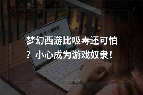 梦幻西游比吸毒还可怕？小心成为游戏奴隶！