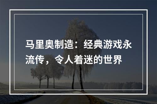 马里奥制造：经典游戏永流传，令人着迷的世界