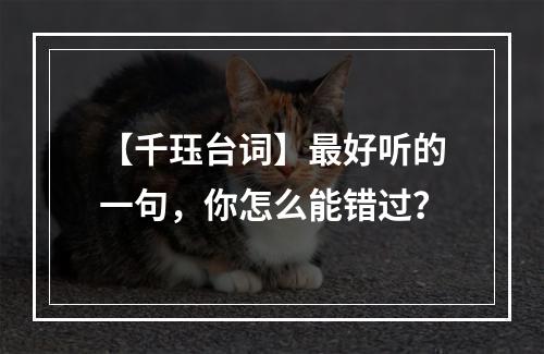 【千珏台词】最好听的一句，你怎么能错过？