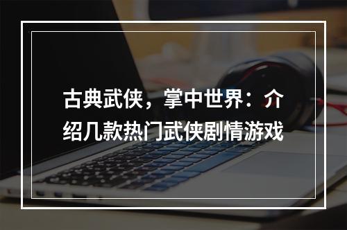 古典武侠，掌中世界：介绍几款热门武侠剧情游戏