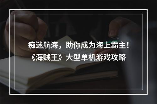 痴迷航海，助你成为海上霸主！《海贼王》大型单机游戏攻略