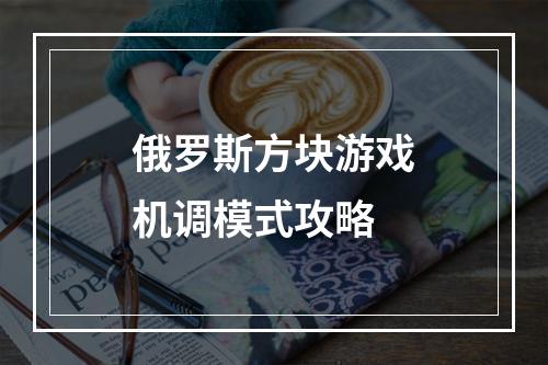 俄罗斯方块游戏机调模式攻略