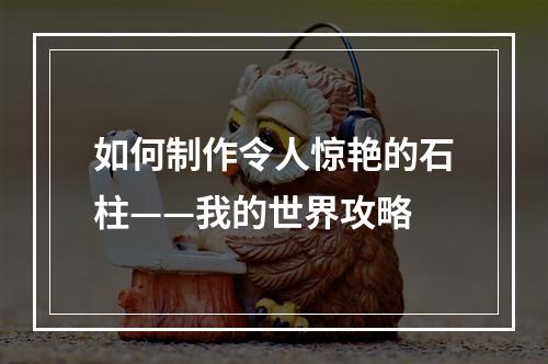 如何制作令人惊艳的石柱——我的世界攻略