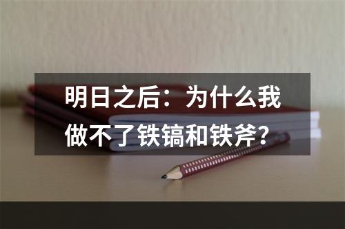 明日之后：为什么我做不了铁镐和铁斧？