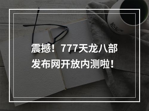 震撼！777天龙八部发布网开放内测啦！