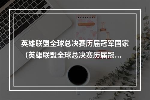 英雄联盟全球总决赛历届冠军国家（英雄联盟全球总决赛历届冠军国家）