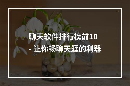 聊天软件排行榜前10 - 让你畅聊天涯的利器