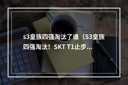 s3皇族四强淘汰了谁（S3皇族四强淘汰！SKT T1止步八强）