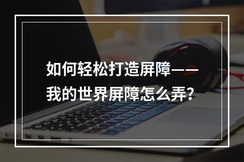 如何轻松打造屏障——我的世界屏障怎么弄？