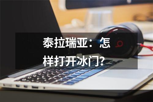 泰拉瑞亚：怎样打开冰门？