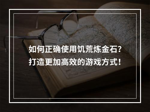 如何正确使用饥荒炼金石？打造更加高效的游戏方式！