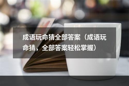 成语玩命猜全部答案（成语玩命猜，全部答案轻松掌握）