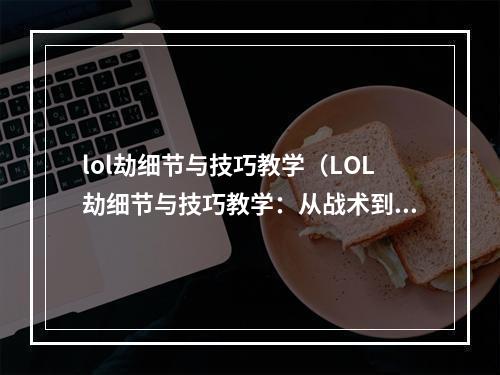 lol劫细节与技巧教学（LOL劫细节与技巧教学：从战术到操作，全方位提升你的实战能力）