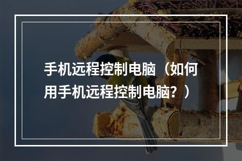 手机远程控制电脑（如何用手机远程控制电脑？）